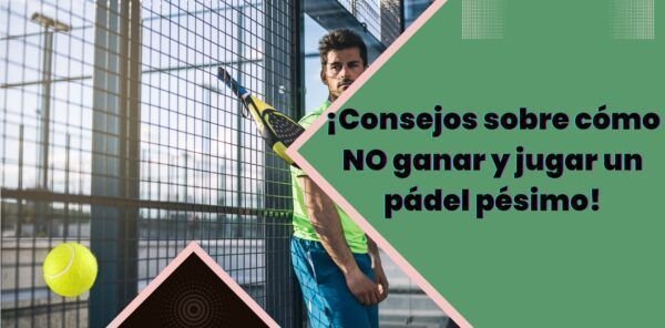 Consejos sobre cómo NO ganar y jugar un pádel pésimo