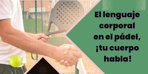 El lenguaje corporal en el pádel, ¡tu cuerpo habla!